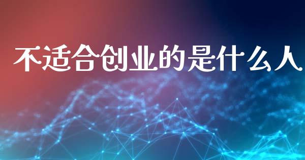 不适合创业的是什么人_https://cj002.lansai.wang_金融问答_第1张
