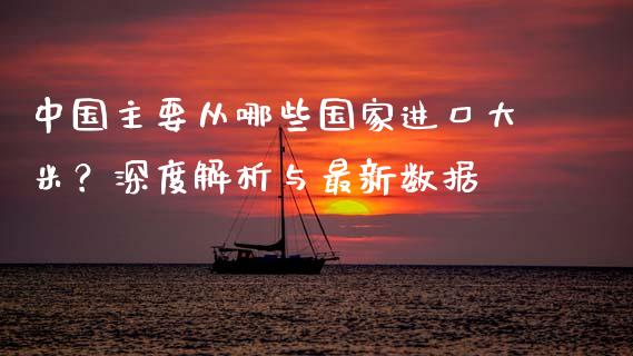 中国主要从哪些国家进口大米？深度解析与最新数据_https://cj002.lansai.wang_股市问答_第1张
