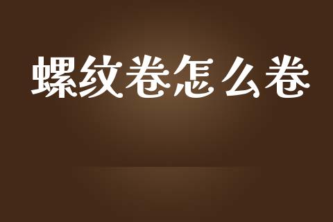 螺纹卷怎么卷_保险问答_第1张_财经百问网 螺纹卷怎么卷_https://cj002.lansai.wang_保险问答_第1张