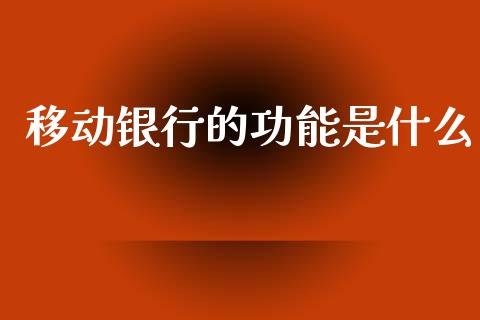 移动银行的功能是什么_https://cj002.lansai.wang_金融问答_第1张