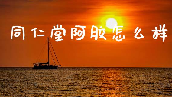 同仁堂阿胶怎么样_期货问答_第1张_财经百问网 同仁堂阿胶怎么样_https://cj002.lansai.wang_期货问答_第1张