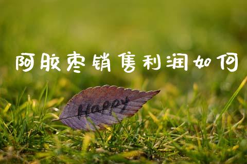 阿胶枣销售利润如何_https://cj002.lansai.wang_财经百问_第1张
