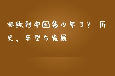 标致到中国多少年了？ 历史、车型与发展_https://cj002.lansai.wang_财经百问_第1张