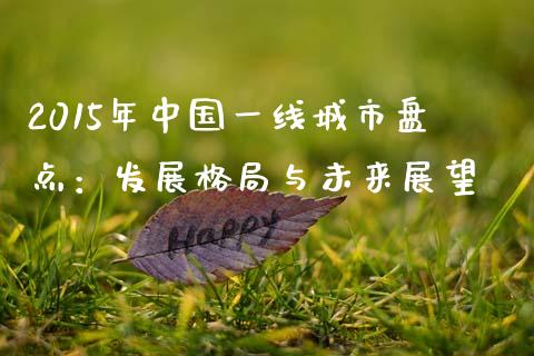 2015年中国一线城市盘点：发展格局与未来展望_https://cj002.lansai.wang_财经百问_第1张