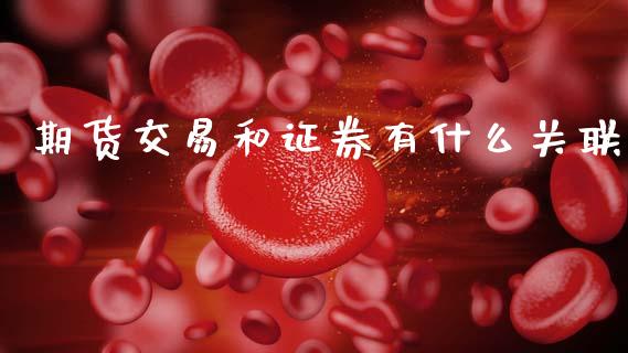 期货交易和证券有什么关联_https://cj002.lansai.wang_财经百问_第1张