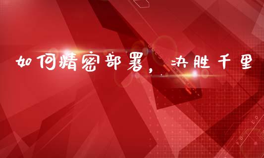 如何精密部署，决胜千里_https://cj002.lansai.wang_股市问答_第1张