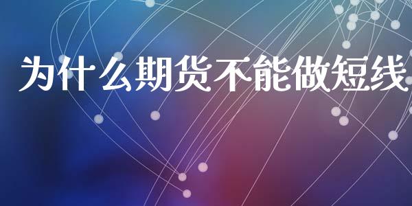 为什么期货不能做短线_https://cj002.lansai.wang_理财问答_第1张