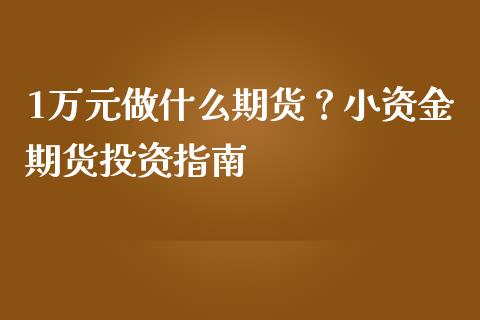 1万元做什么期货？小资金期货投资指南_https://cj002.lansai.wang_理财问答_第1张