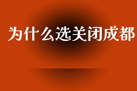 为什么选关闭成都_https://cj002.lansai.wang_股市问答_第1张