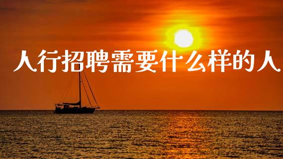 人行招聘需要什么样的人_https://cj002.lansai.wang_金融问答_第1张
