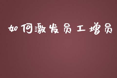 如何激发员工增员_https://cj002.lansai.wang_会计问答_第1张