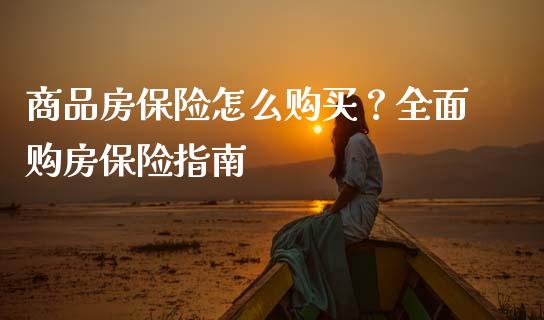 商品房保险怎么购买？全面购房保险指南_https://cj002.lansai.wang_金融问答_第1张