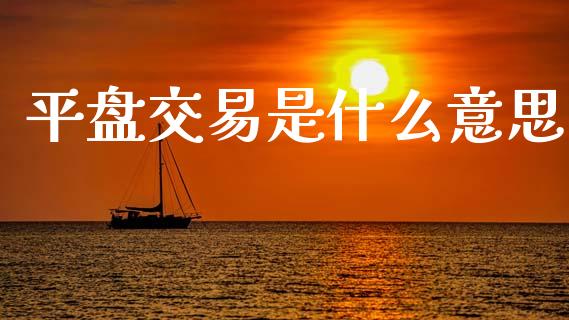 平盘交易是什么意思_https://cj002.lansai.wang_财经问答_第1张