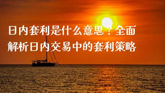日内套利是什么意思？全面解析日内交易中的套利策略_https://cj002.lansai.wang_股市问答_第1张