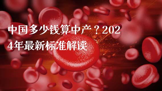 中国多少钱算中产？2024年最新标准解读_https://cj002.lansai.wang_理财问答_第1张