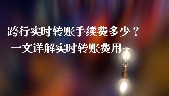 跨行实时转账手续费多少？ 一文详解实时转账费用_https://cj002.lansai.wang_理财问答_第1张