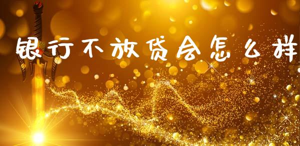 银行不放贷会怎么样_https://cj002.lansai.wang_理财问答_第1张