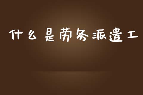 什么是劳务派遣工_https://cj002.lansai.wang_股市问答_第1张