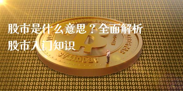 股市是什么意思？全面解析股市入门知识_https://cj002.lansai.wang_财经问答_第1张