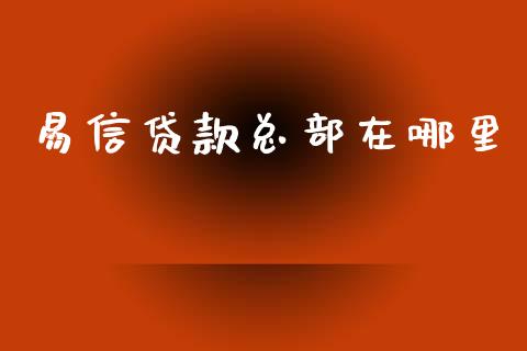 易信贷款总部在哪里_https://cj002.lansai.wang_理财问答_第1张