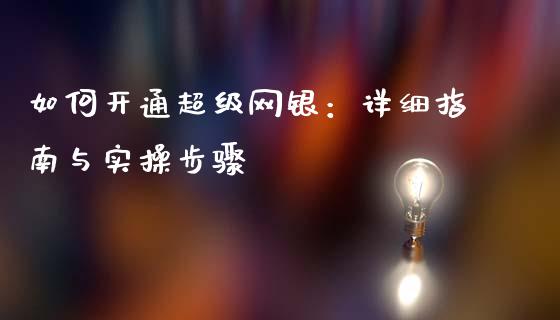 如何开通超级网银：详细指南与实操步骤_https://cj002.lansai.wang_财经问答_第1张