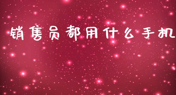 销售员都用什么手机_https://cj002.lansai.wang_金融问答_第1张