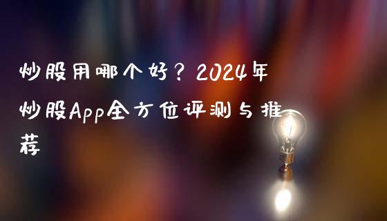 炒股用哪个好？2024年炒股App全方位评测与推荐_https://cj002.lansai.wang_会计问答_第1张