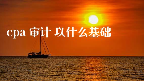 cpa 审计 以什么基础_https://cj002.lansai.wang_会计问答_第1张