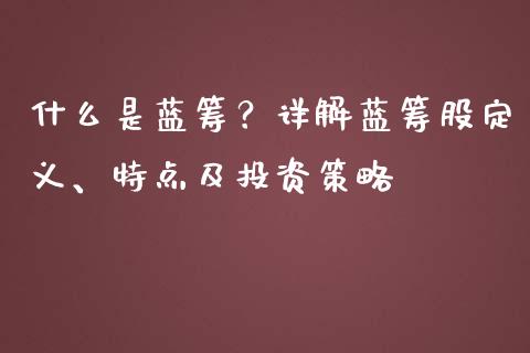 什么是蓝筹？详解蓝筹股定义、特点及投资策略_https://cj002.lansai.wang_理财问答_第1张