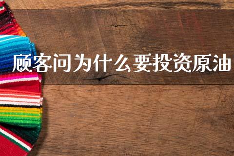 顾客问为什么要投资原油_https://cj002.lansai.wang_金融问答_第1张