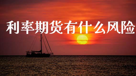 利率期货有什么风险_https://cj002.lansai.wang_财经问答_第1张