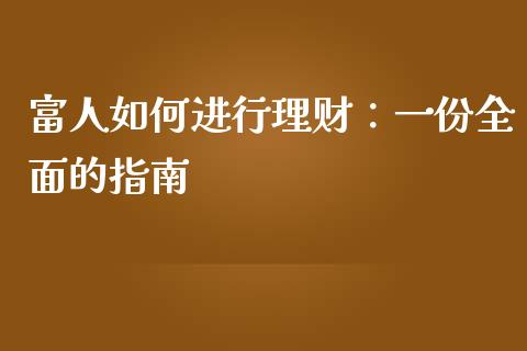 富人如何进行理财：一份全面的指南_https://cj002.lansai.wang_会计问答_第1张