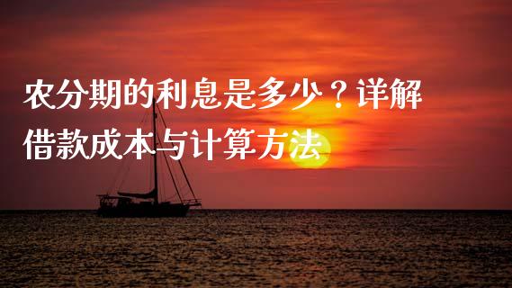 农分期的利息是多少？详解借款成本与计算方法_https://cj002.lansai.wang_财经百问_第1张
