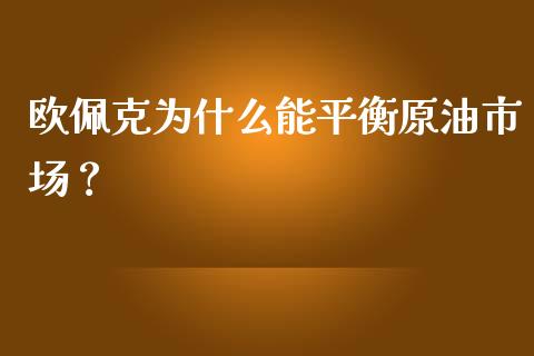 欧佩克为什么能平衡原油市场？_https://cj002.lansai.wang_财经问答_第1张
