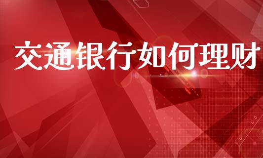 交通银行如何理财_金融问答_第1张_财经百问网 交通银行如何理财_https://cj002.lansai.wang_金融问答_第1张