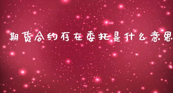 期货合约存在委托是什么意思_期货问答_第1张_财经百问网 期货合约存在委托是什么意思_https://cj002.lansai.wang_期货问答_第1张