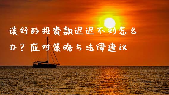 谈好的投资款迟迟不到怎么办？应对策略与法律建议_https://cj002.lansai.wang_期货问答_第1张