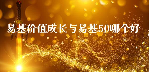 易基价值成长与易基50哪个好_https://cj002.lansai.wang_股市问答_第1张