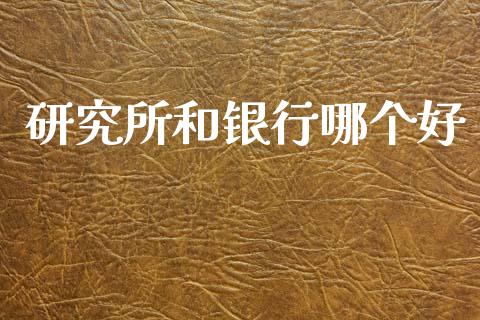 研究所和银行哪个好_财经百问_第1张_财经百问网 研究所和银行哪个好_https://cj002.lansai.wang_财经百问_第1张