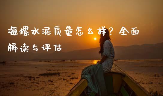 海螺水泥质量怎么样?全面解读与评估_股市问答_第1张_财经百问网 海螺水泥质量怎么样?全面解读与评估_https://cj002.lansai.wang_股市问答_第1张