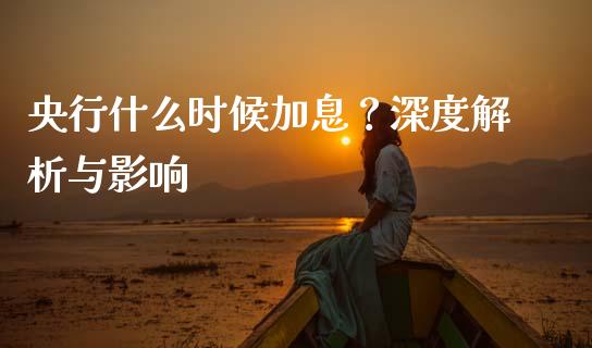 央行什么时候加息？深度解析与影响_https://cj002.lansai.wang_金融问答_第1张