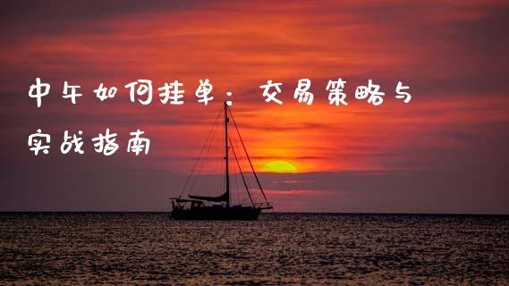 中午如何挂单：交易策略与实战指南_https://cj002.lansai.wang_金融问答_第1张