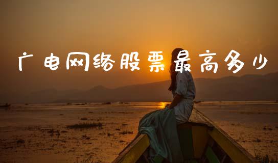 广电网络股票最高多少_https://cj002.lansai.wang_股市问答_第1张