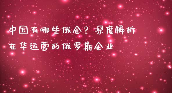 中国有哪些俄企？深度解析在华运营的俄罗斯企业_https://cj002.lansai.wang_理财问答_第1张