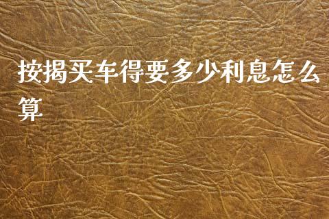 按揭买车得要多少利息怎么算_https://cj002.lansai.wang_保险问答_第1张