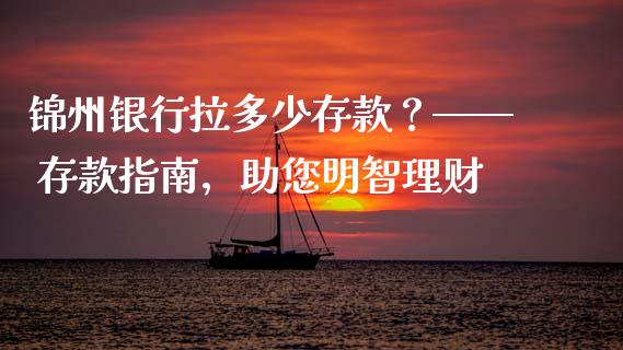锦州银行拉多少存款？—— 存款指南，助您明智理财_https://cj002.lansai.wang_财经问答_第1张