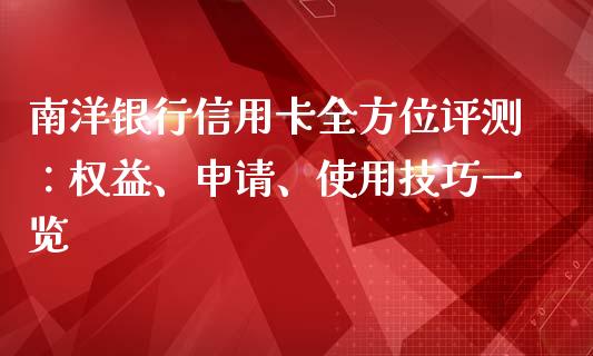 南洋银行信用卡全方位评测：权益、申请、使用技巧一览_https://cj002.lansai.wang_股市问答_第1张