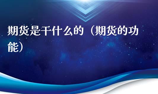 期货是干什么的（期货的功能）_https://cj002.lansai.wang_股市问答_第1张