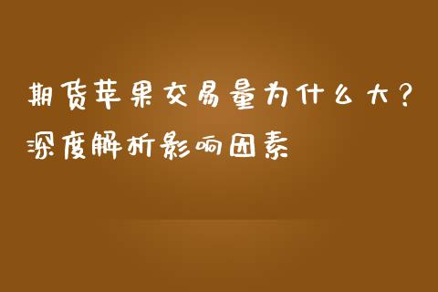期货苹果交易量为什么大？深度解析影响因素_https://cj002.lansai.wang_保险问答_第1张