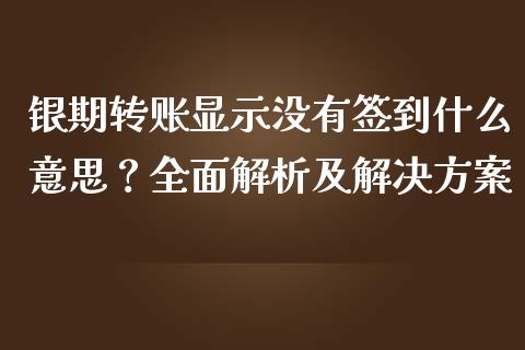 银期转账显示没有签到什么意思？全面解析及解决方案_https://cj002.lansai.wang_保险问答_第1张